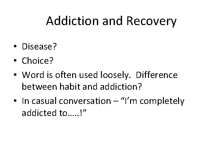 Addiction and Recovery • Disease? • Choice? • Word is often used loosely. Difference