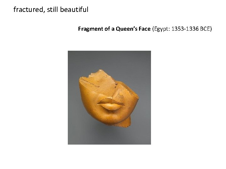 fractured, still beautiful Fragment of a Queen’s Face (Egypt: 1353 -1336 BCE) 