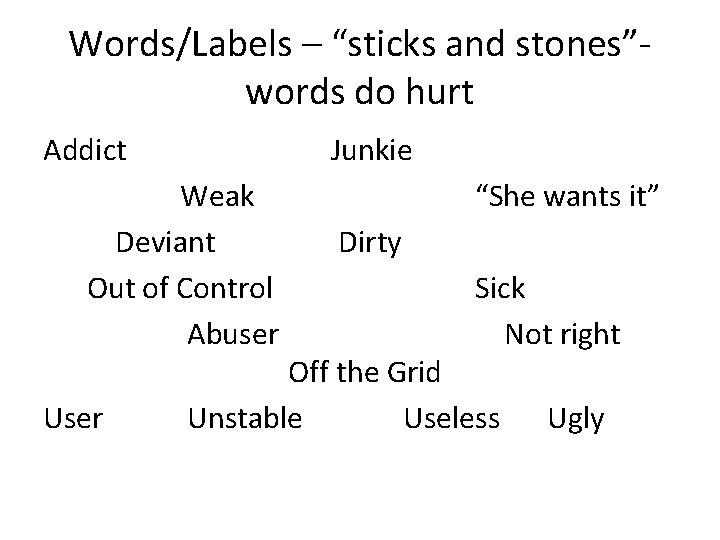 Words/Labels – “sticks and stones”words do hurt Addict Junkie Weak Deviant Out of Control