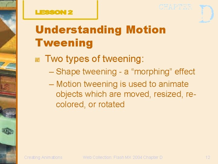 Understanding Motion Tweening Two types of tweening: – Shape tweening - a “morphing” effect Understanding Motion Tweening Two types of tweening: – Shape tweening - a “morphing” effect