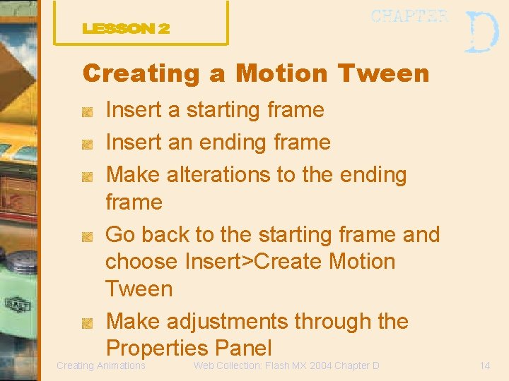 Creating a Motion Tween Insert a starting frame Insert an ending frame Make alterations