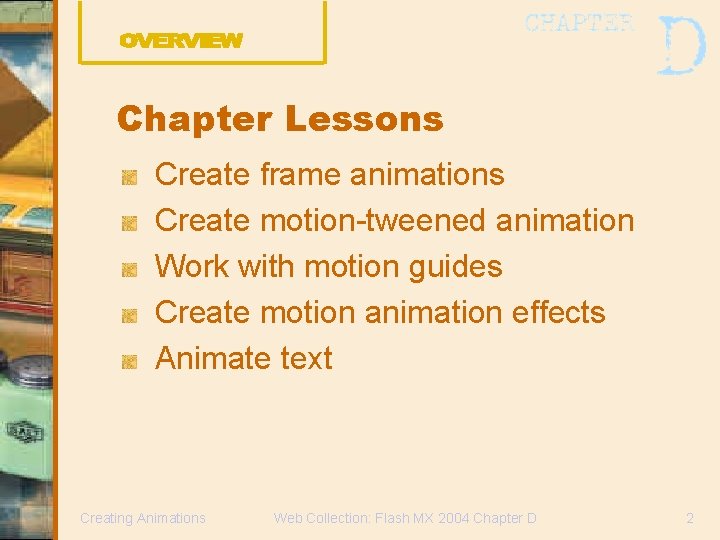 Chapter Lessons Create frame animations Create motion-tweened animation Work with motion guides Create motion Chapter Lessons Create frame animations Create motion-tweened animation Work with motion guides Create motion