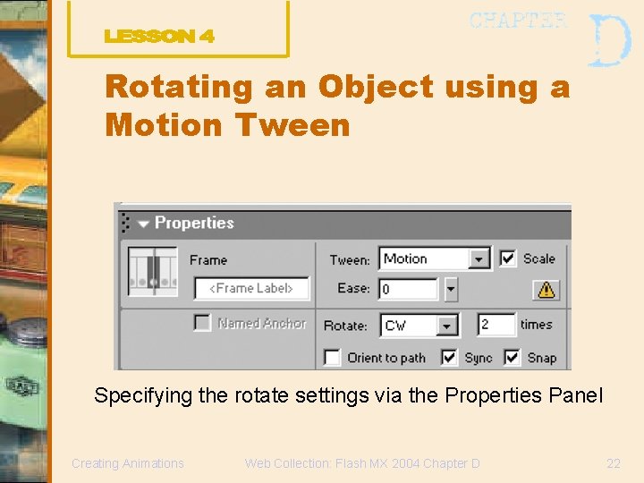 Rotating an Object using a Motion Tween Specifying the rotate settings via the Properties Rotating an Object using a Motion Tween Specifying the rotate settings via the Properties