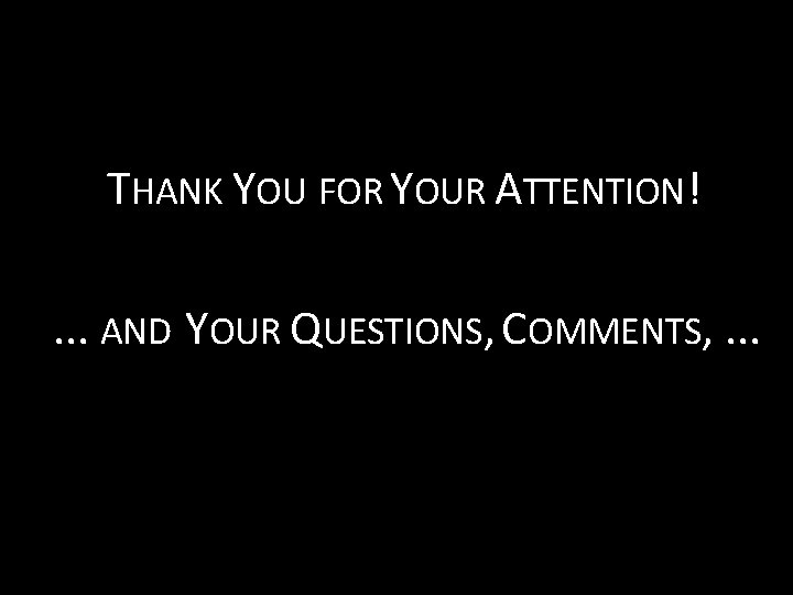 THANK YOU FOR YOUR ATTENTION!. . . AND YOUR QUESTIONS, COMMENTS, . . .