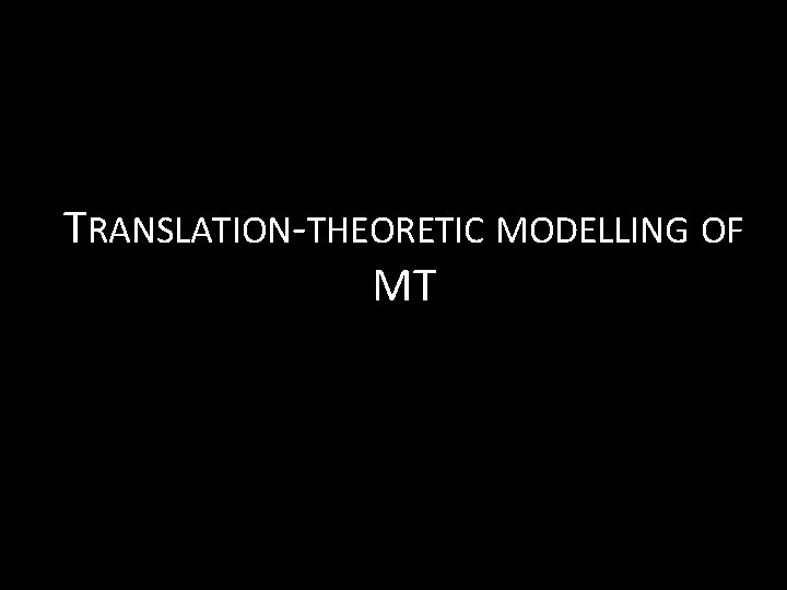 TRANSLATION-THEORETIC MODELLING OF MT 