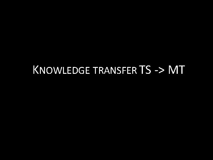 KNOWLEDGE TRANSFER TS -> MT 