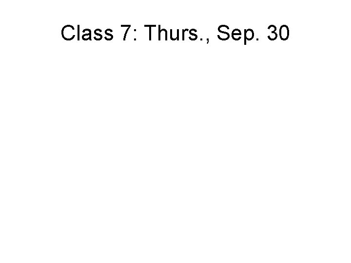 Class 7: Thurs. , Sep. 30 