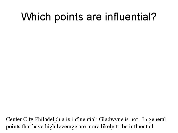 Which points are influential? Center City Philadelphia is influential; Gladwyne is not. In general,