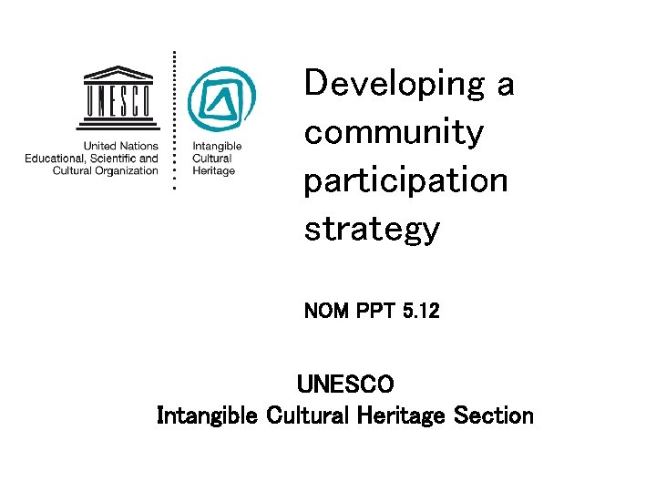Developing a community participation strategy NOM PPT 5. 12 UNESCO Intangible Cultural Heritage Section Developing a community participation strategy NOM PPT 5. 12 UNESCO Intangible Cultural Heritage Section