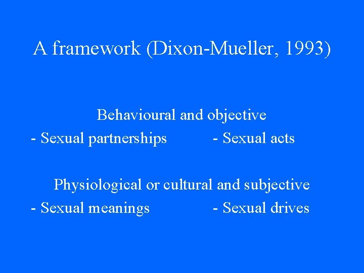 A framework (Dixon-Mueller, 1993) Behavioural and objective - Sexual partnerships - Sexual acts Physiological A framework (Dixon-Mueller, 1993) Behavioural and objective - Sexual partnerships - Sexual acts Physiological