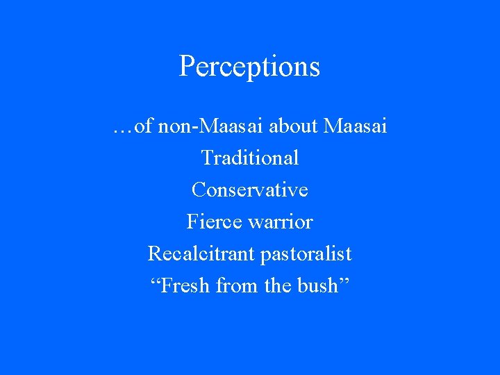 Perceptions …of non-Maasai about Maasai Traditional Conservative Fierce warrior Recalcitrant pastoralist “Fresh from the Perceptions …of non-Maasai about Maasai Traditional Conservative Fierce warrior Recalcitrant pastoralist “Fresh from the