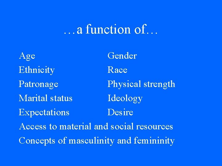 …a function of… Age Gender Ethnicity Race Patronage Physical strength Marital status Ideology Expectations …a function of… Age Gender Ethnicity Race Patronage Physical strength Marital status Ideology Expectations