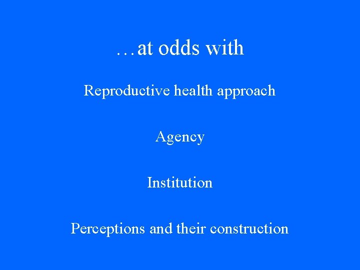 …at odds with Reproductive health approach Agency Institution Perceptions and their construction …at odds with Reproductive health approach Agency Institution Perceptions and their construction