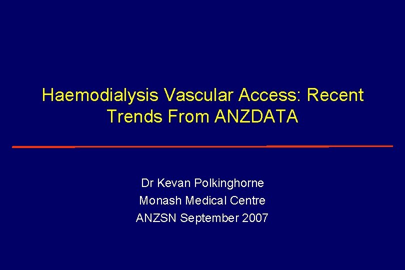 Haemodialysis Vascular Access: Recent Trends From ANZDATA Dr Kevan Polkinghorne Monash Medical Centre ANZSN