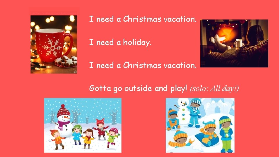 I need a Christmas vacation. I need a holiday. I need a Christmas vacation.