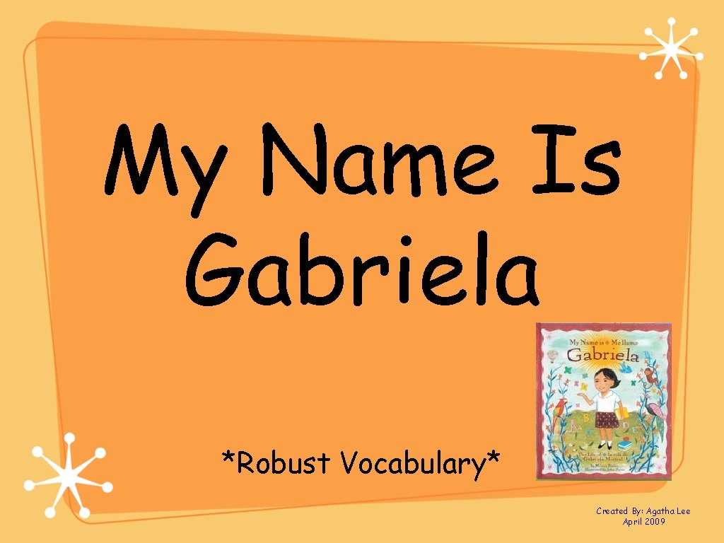 My Name Is Gabriela *Robust Vocabulary* Created By: Agatha Lee April 2009 