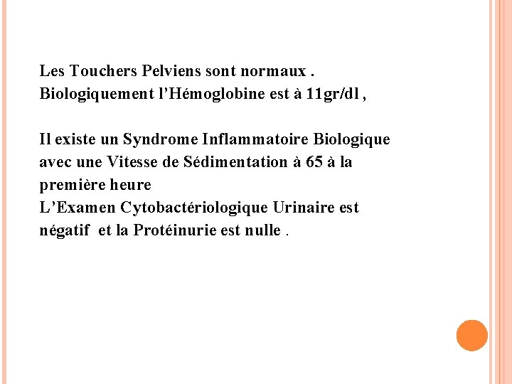 Les Touchers Pelviens sont normaux. Biologiquement l’Hémoglobine est à 11 gr/dl , Il existe