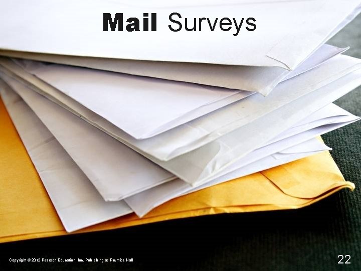 Mail Surveys Copyright © 2012 Pearson Education, Inc. Publishing as Prentice Hall 22 