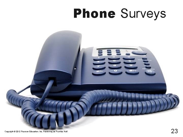 Phone Surveys Copyright © 2012 Pearson Education, Inc. Publishing as Prentice Hall 23 