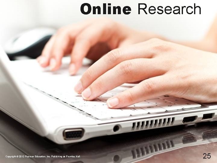 Online Research Copyright © 2012 Pearson Education, Inc. Publishing as Prentice Hall 25 