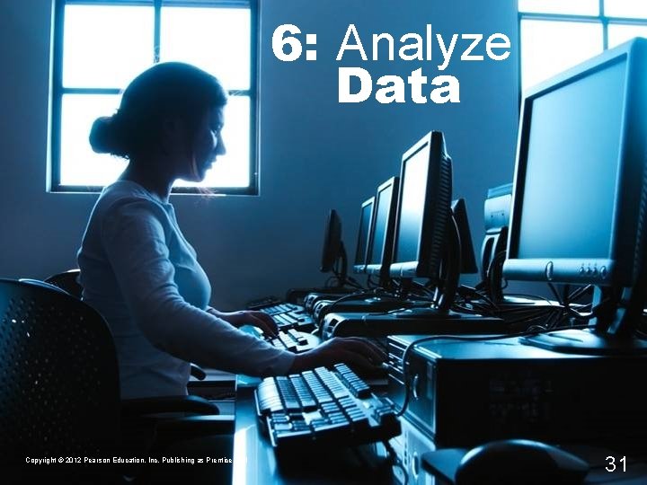 6: Analyze Data Copyright © 2012 Pearson Education, Inc. Publishing as Prentice Hall 31