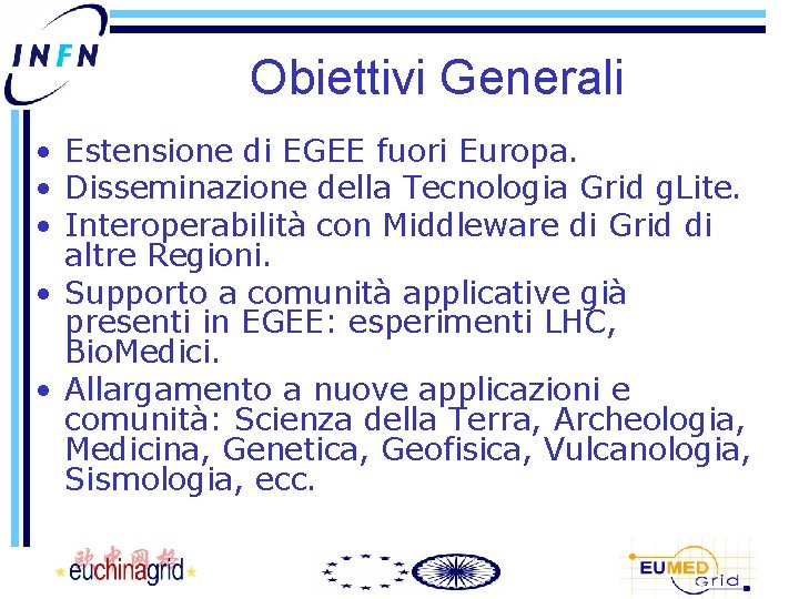 Obiettivi Generali • Estensione di EGEE fuori Europa. • Disseminazione della Tecnologia Grid g.