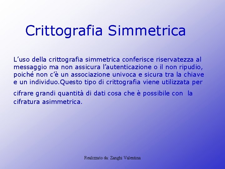 Crittografia Simmetrica L’uso della crittografia simmetrica conferisce riservatezza al messaggio ma non assicura l’autenticazione