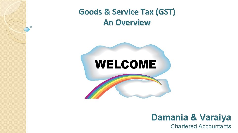 Goods & Service Tax (GST) An Overview Damania & Varaiya Chartered Accountants 