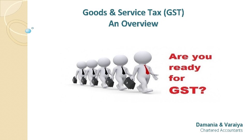 Goods & Service Tax (GST) An Overview Damania & Varaiya Chartered Accountants 