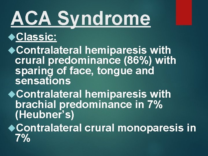 ACA Syndrome Classic: Contralateral hemiparesis with crural predominance (86%) with sparing of face, tongue