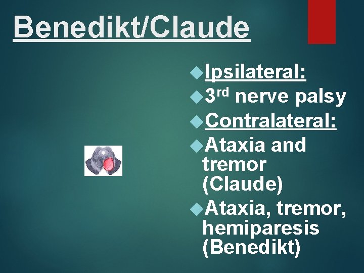 Benedikt/Claude Ipsilateral: 3 rd nerve palsy Contralateral: Ataxia and tremor (Claude) Ataxia, tremor, hemiparesis