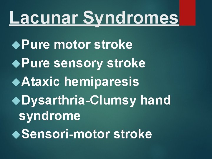 Lacunar Syndromes Pure motor stroke Pure sensory stroke Ataxic hemiparesis Dysarthria-Clumsy hand syndrome Sensori-motor