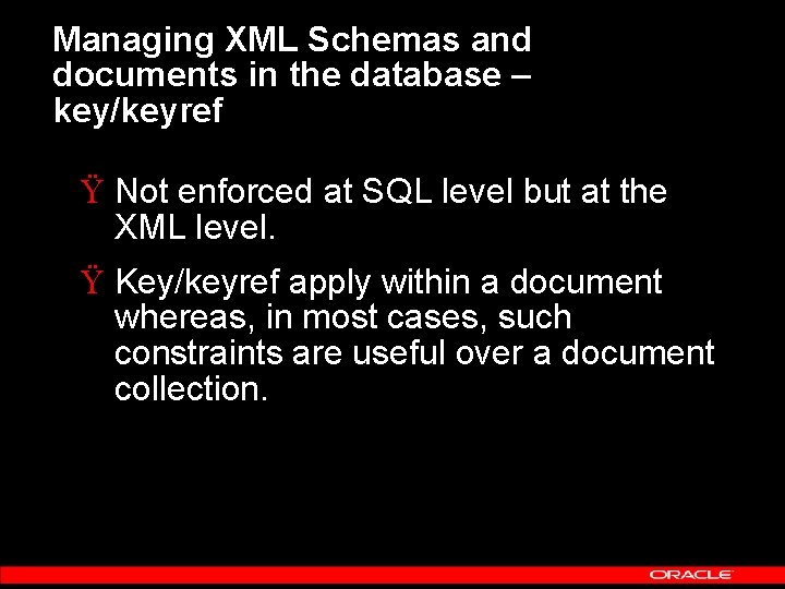 Managing XML Schemas and documents in the database – key/keyref Ÿ Not enforced at