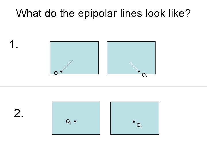 What do the epipolar lines look like? 1. Ol 2. Or Ol Or 