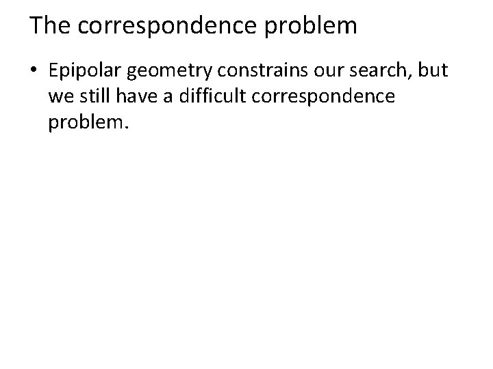 The correspondence problem • Epipolar geometry constrains our search, but we still have a