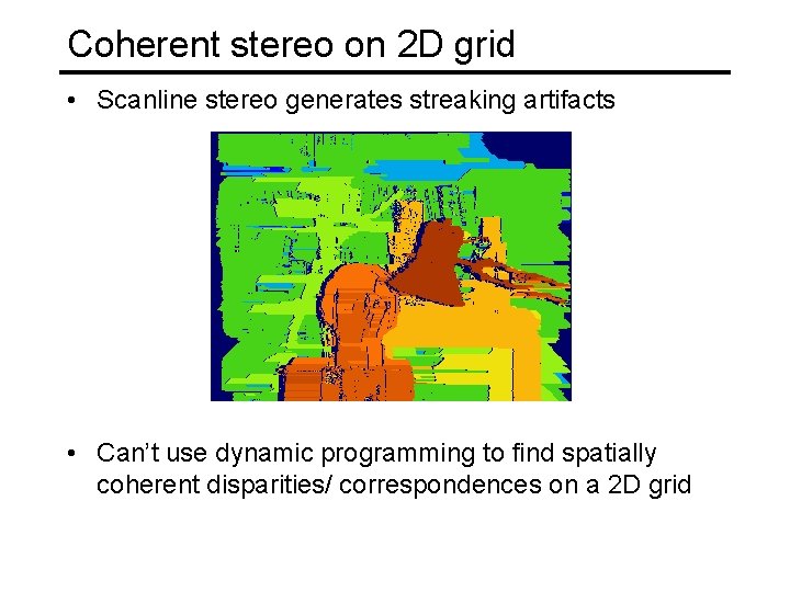 Coherent stereo on 2 D grid • Scanline stereo generates streaking artifacts • Can’t