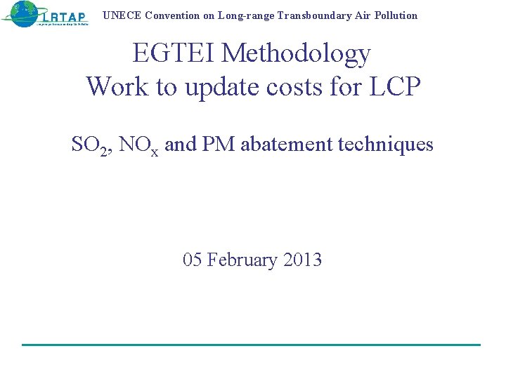 UNECE Convention on Long-range Transboundary Air Pollution EGTEI Methodology Work to update costs for