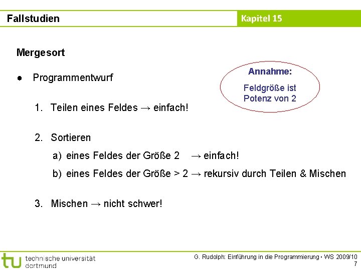 Kapitel 15 Fallstudien Mergesort Annahme: ● Programmentwurf Feldgröße ist Potenz von 2 1. Teilen