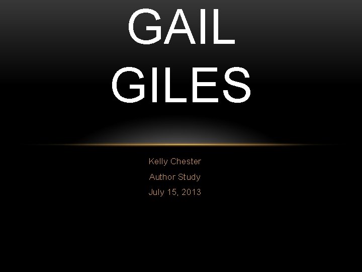 GAIL GILES Kelly Chester Author Study July 15, 2013 