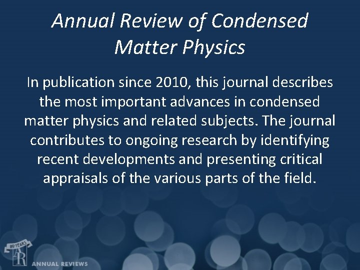 Annual Review of Condensed Matter Physics In publication since 2010, this journal describes the