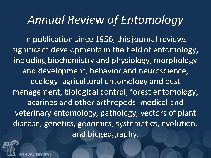 Annual Review of Entomology In publication since 1956, this journal reviews significant developments in