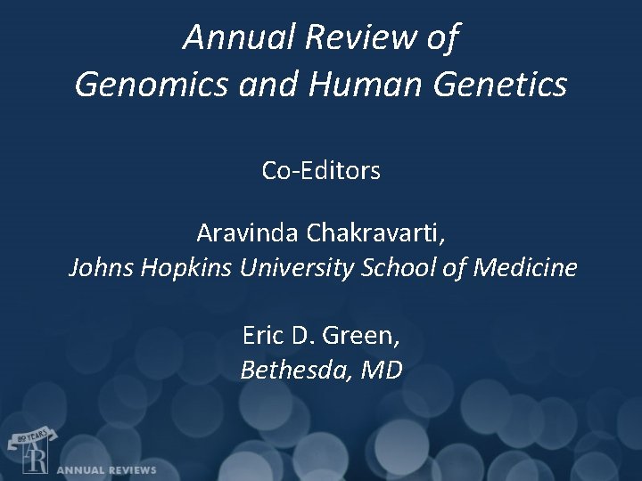Annual Review of Genomics and Human Genetics Co-Editors Aravinda Chakravarti, Johns Hopkins University School