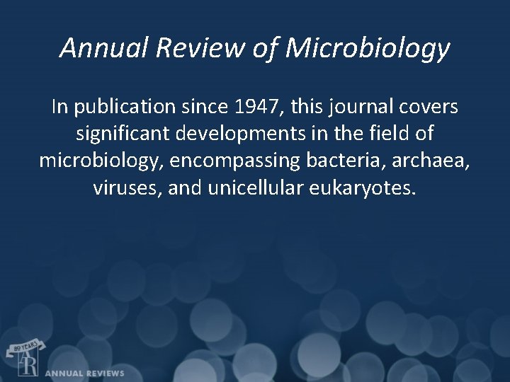 Annual Review of Microbiology In publication since 1947, this journal covers significant developments in