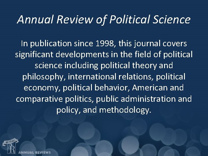 Annual Review of Political Science In publication since 1998, this journal covers significant developments