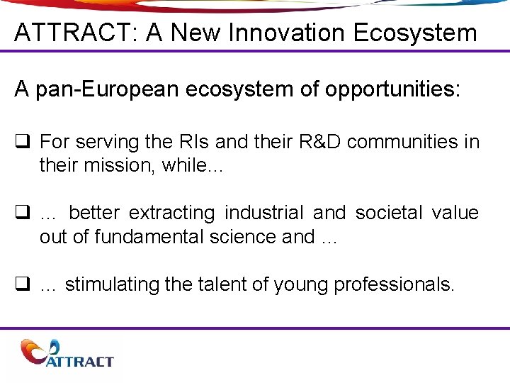 ATTRACT: A New Innovation Ecosystem A pan-European ecosystem of opportunities: q For serving the