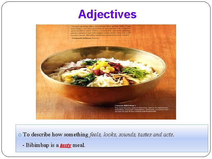 Adjectives o To describe how something feels, looks, sounds, tastes and acts. - Bibimbap