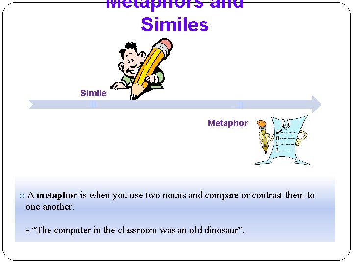 Metaphors and Similes Simile Metaphor o A metaphor is when you use two nouns