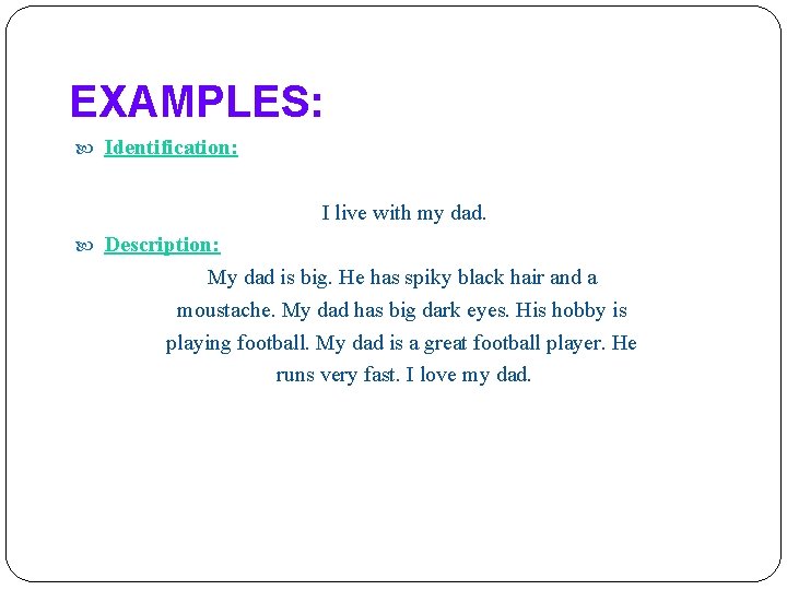 EXAMPLES: Identification: I live with my dad. Description: My dad is big. He has