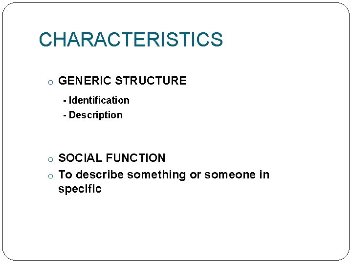 CHARACTERISTICS o GENERIC STRUCTURE - Identification - Description o SOCIAL FUNCTION o To describe