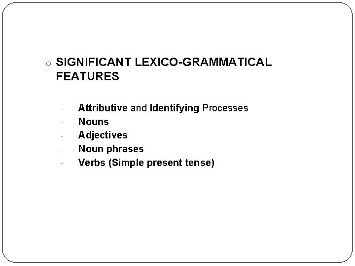 o SIGNIFICANT LEXICO-GRAMMATICAL FEATURES - Attributive and Identifying Processes Nouns Adjectives Noun phrases Verbs